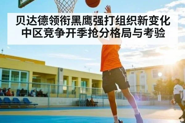 贝达德领衔黑鹰强打组织新变化 中区竞争开季抢分格局与考验